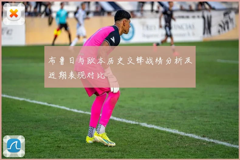 布鲁日与欧本历史交锋战绩分析及近期表现对比