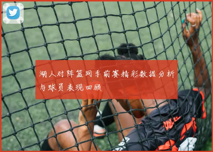 湖人对阵篮网季前赛精彩数据分析与球员表现回顾