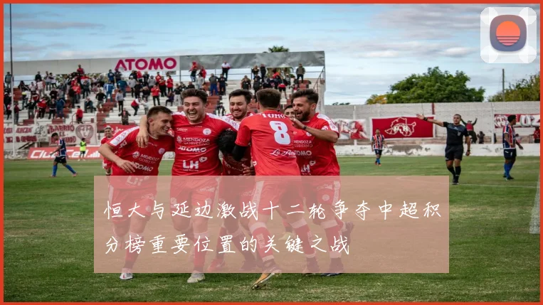 恒大与延边激战十二轮争夺中超积分榜重要位置的关键之战