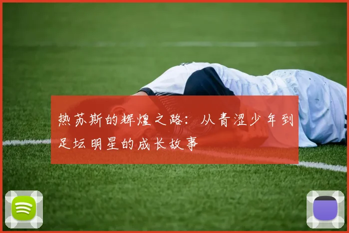 热苏斯的辉煌之路：从青涩少年到足坛明星的成长故事