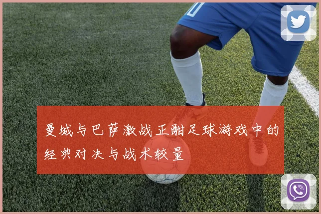 曼城与巴萨激战正酣足球游戏中的经典对决与战术较量