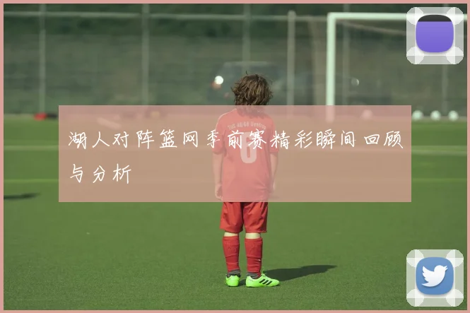 湖人对阵篮网季前赛精彩瞬间回顾与分析