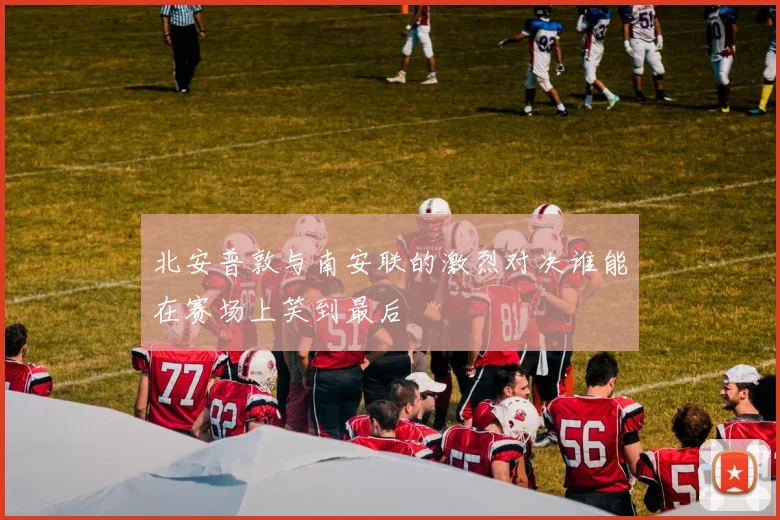 北安普敦与南安联的激烈对决谁能在赛场上笑到最后