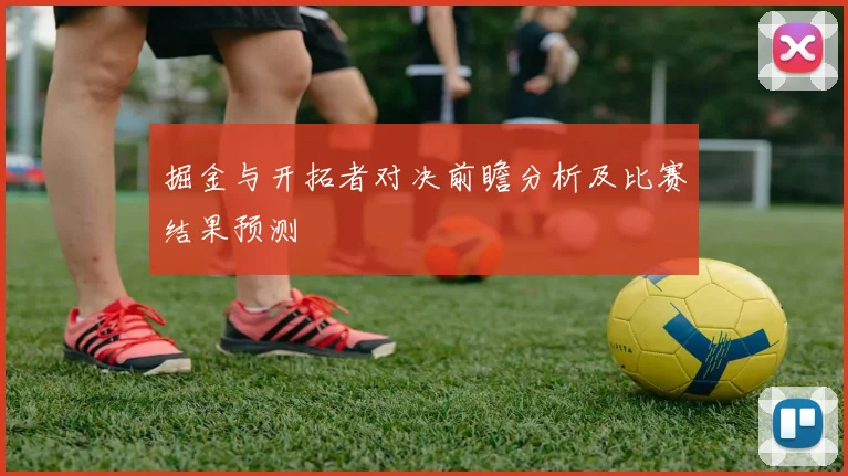 掘金与开拓者对决前瞻分析及比赛结果预测