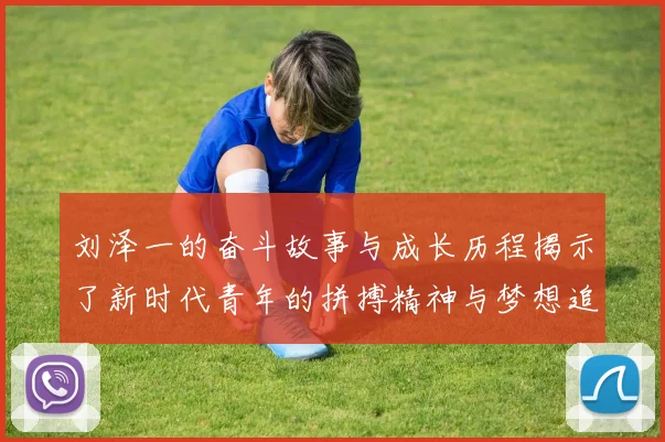 刘泽一的奋斗故事与成长历程揭示了新时代青年的拼搏精神与梦想追求