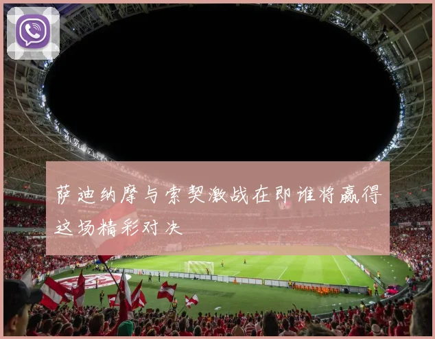 萨迪纳摩与索契激战在即谁将赢得这场精彩对决