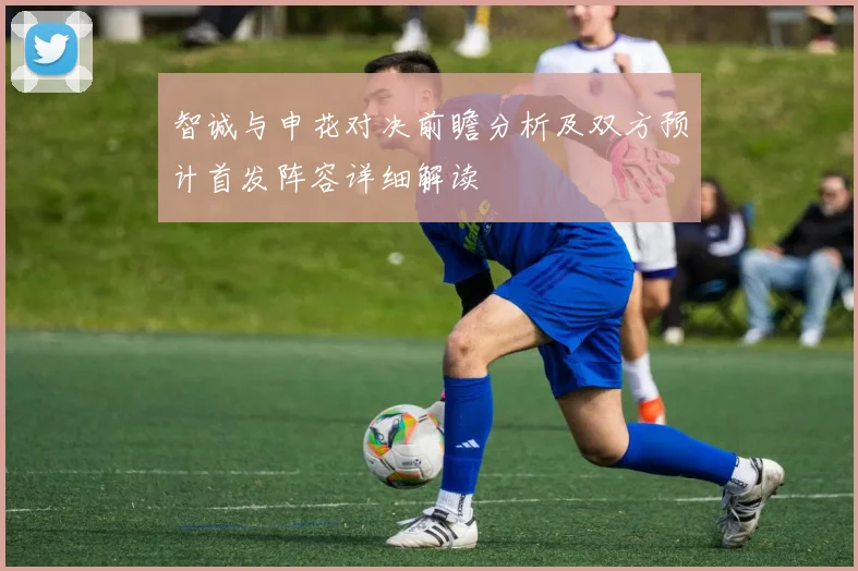 智诚与申花对决前瞻分析及双方预计首发阵容详细解读
