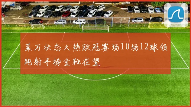 莱万状态火热欧冠赛场10场12球领跑射手榜金靴在望