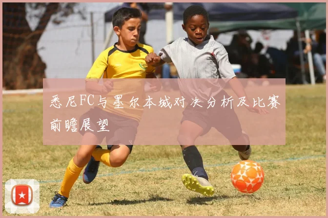 悉尼FC与墨尔本城对决分析及比赛前瞻展望