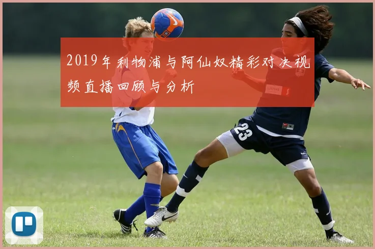 2019年利物浦与阿仙奴精彩对决视频直播回顾与分析