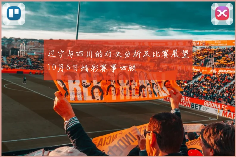 辽宁与四川的对决分析及比赛展望10月6日精彩赛事回顾