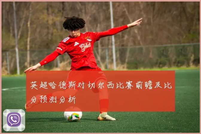 英超哈德斯对切尔西比赛前瞻及比分预测分析