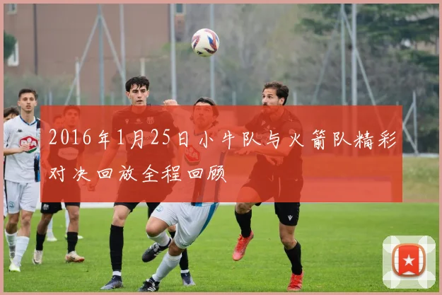 2016年1月25日小牛队与火箭队精彩对决回放全程回顾