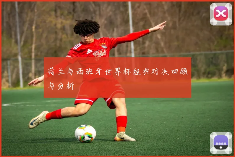 荷兰与西班牙世界杯经典对决回顾与分析