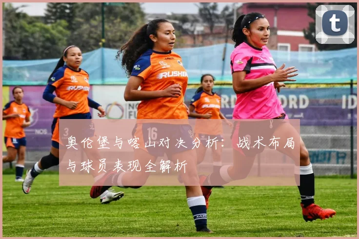 奥伦堡与喀山对决分析：战术布局与球员表现全解析