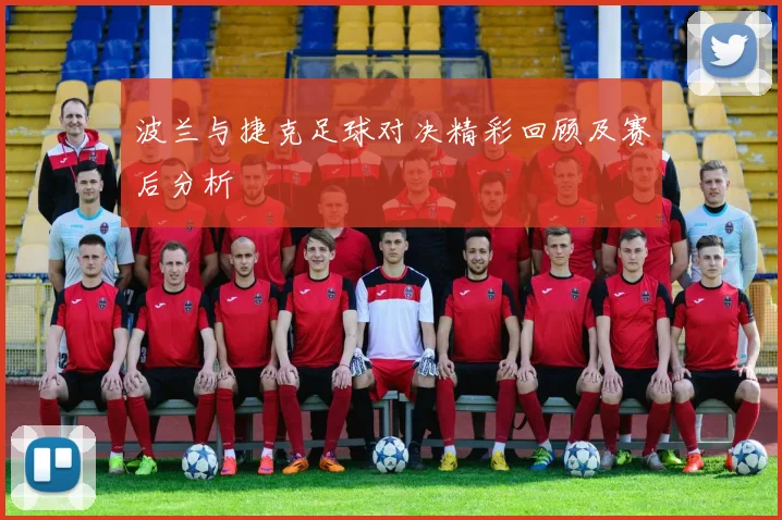 波兰与捷克足球对决精彩回顾及赛后分析
