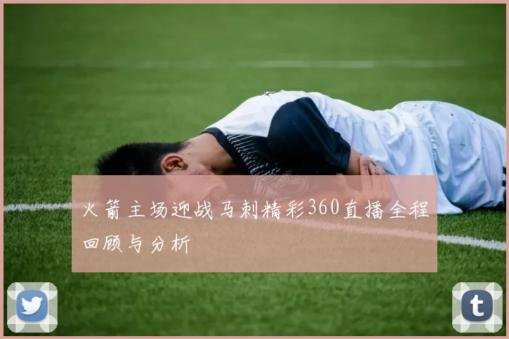 火箭主场迎战马刺精彩360直播全程回顾与分析