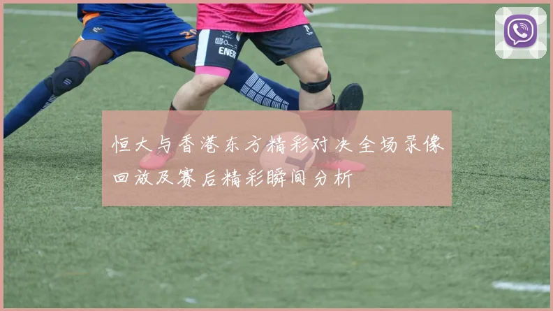恒大与香港东方精彩对决全场录像回放及赛后精彩瞬间分析
