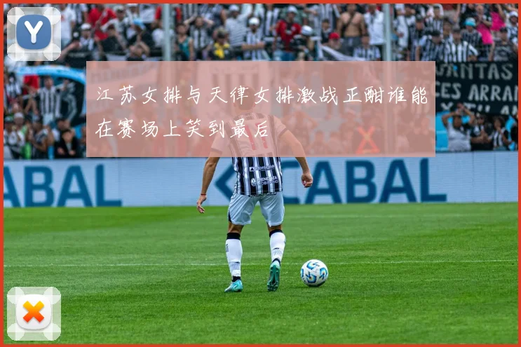 江苏女排与天律女排激战正酣谁能在赛场上笑到最后
