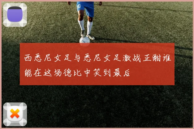 西悉尼女足与悉尼女足激战正酣谁能在这场德比中笑到最后
