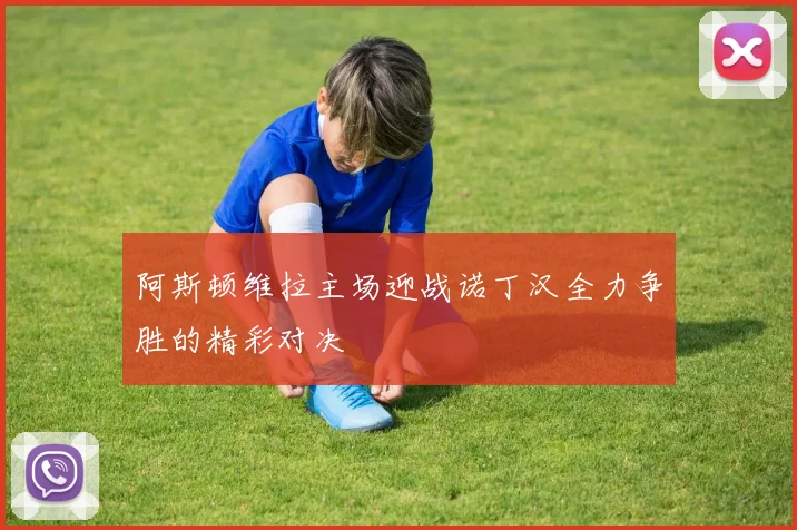 阿斯顿维拉主场迎战诺丁汉全力争胜的精彩对决