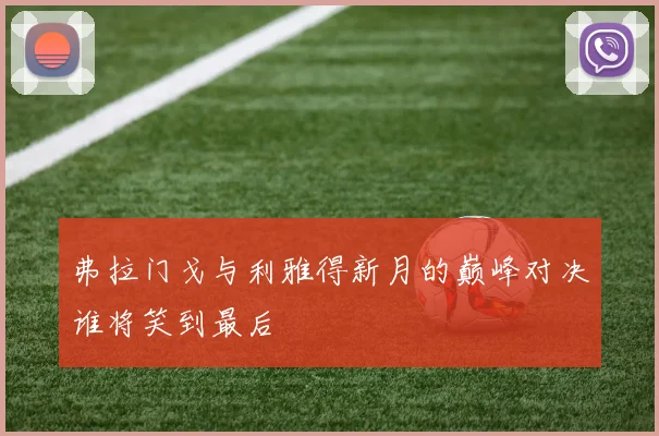 弗拉门戈与利雅得新月的巅峰对决谁将笑到最后