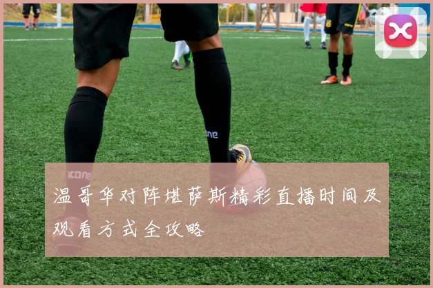 温哥华对阵堪萨斯精彩直播时间及观看方式全攻略