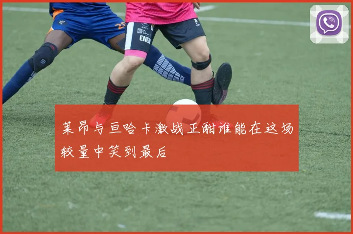 莱昂与亘哈卡激战正酣谁能在这场较量中笑到最后